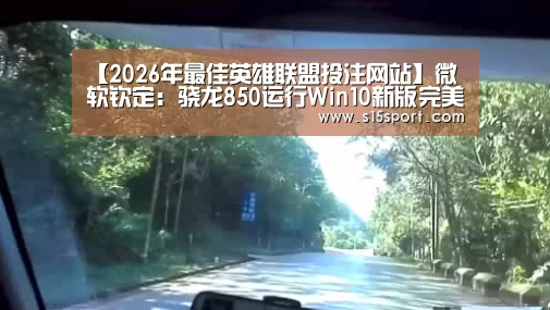 【2026年最佳英雄联盟投注网站】微软钦定:骁龙850运行Win10新版完美了(图3) 2026年最佳英雄联盟投注网站