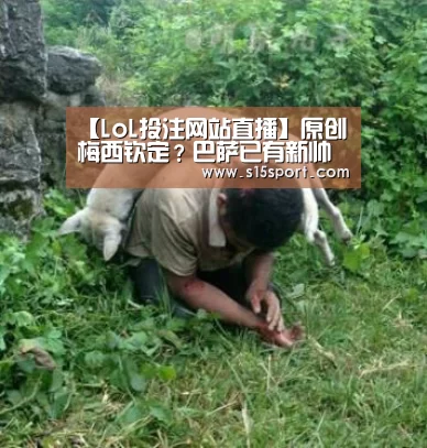 【LoL投注网站直播】原创梅西钦定?巴萨已有新帅人选:带队称雄南美,水平比巴尔韦德只高不低(图1) LoL投注网站 | 2026年最佳英雄联盟投注网站