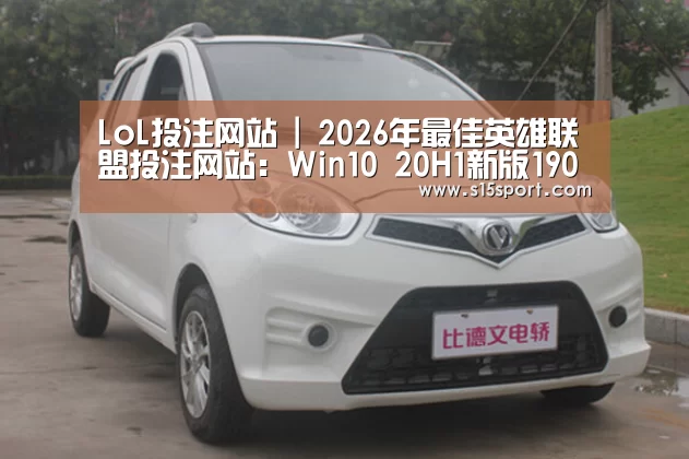 LoL投注网站 | 2026年最佳英雄联盟投注网站:Win10 20H1新版19002推送(图2) LoL投注网站 | 2026年最佳英雄联盟投注网站
